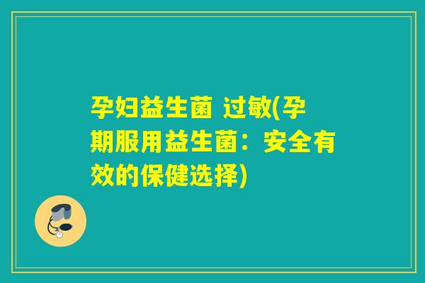 孕妇益生菌 (孕期服用益生菌：安全有效的保健选择)
