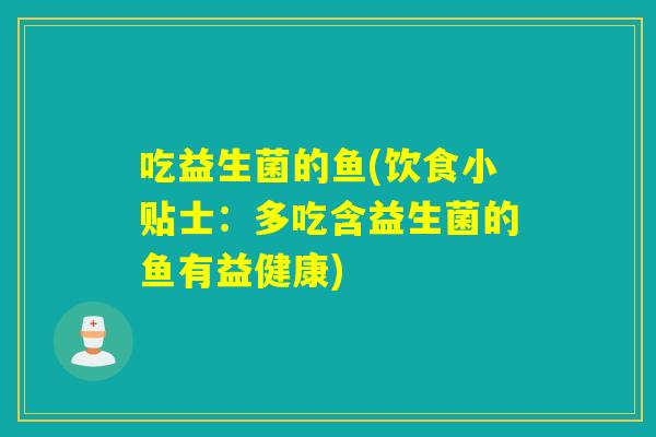 吃益生菌的鱼(饮食小贴士：多吃含益生菌的鱼有益健康)