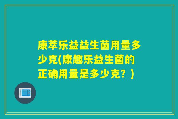 康萃乐益益生菌用量多少克(康趣乐益生菌的正确用量是多少克?) 康萃乐益益生菌用量多少克(康趣乐益生菌的正确用量是多少克?)