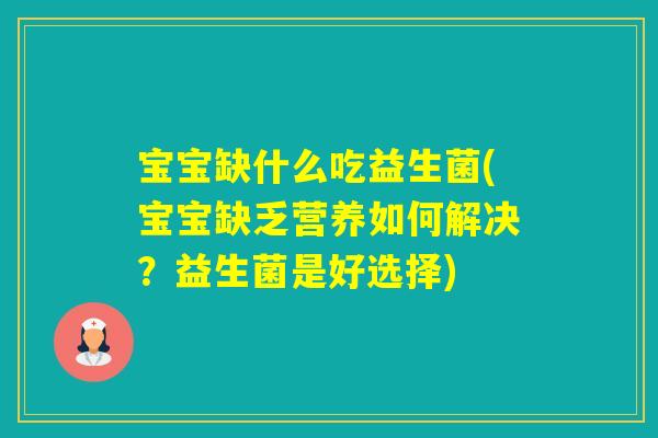 宝宝缺什么吃益生菌(宝宝缺乏营养如何解决？益生菌是好选择)
