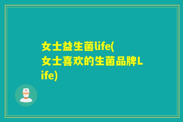 女士益生菌life(女士喜欢的生菌品牌Life)