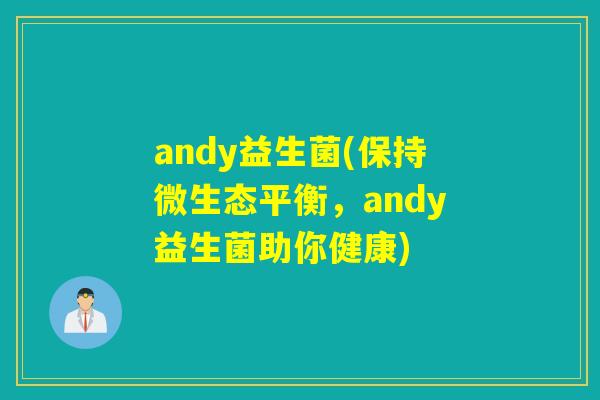 andy益生菌(保持微生态平衡，andy益生菌助你健康)