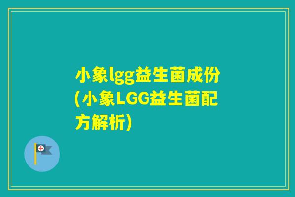 小象lgg益生菌成份(小象LGG益生菌配方解析) 小象lgg益生菌成份(小象LGG益生菌配方解析)