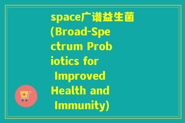 space广谱益生菌(Broad-Spectrum Probiotics for Improved Health and Immunity)