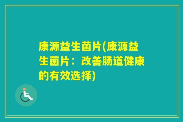 康源益生菌片(康源益生菌片:改善肠道健康的有效选择) 康源益生菌片(康源益生菌片:改善肠道健康的有效选择)
