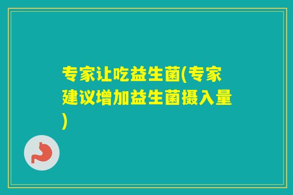专家让吃益生菌(专家建议增加益生菌摄入量)