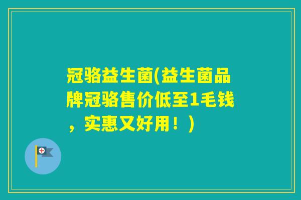 冠骆益生菌(益生菌品牌冠骆售价低至1毛钱,实惠又好用!) 冠骆益生菌(益生菌品牌冠骆售价低至1毛钱,实惠又好用!)