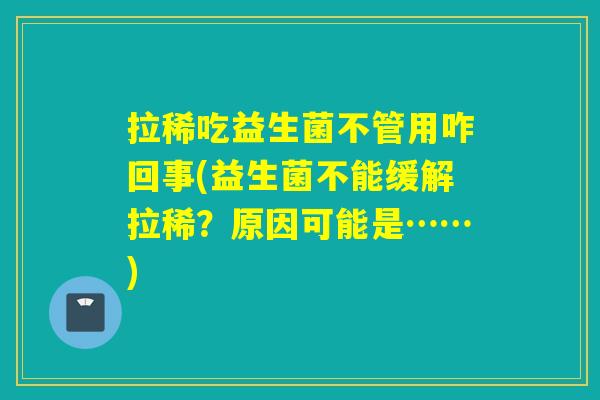 拉稀吃益生菌不管用咋回事(益生菌不能缓解拉稀?原因可能是……) 拉稀吃益生菌不管用咋回事(益生菌不能缓解拉稀?原因可能是……)