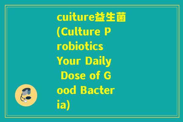 cuiture益生菌(Culture Probiotics Your Daily Dose of Good Bacteria)