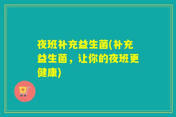 夜班补充益生菌(补充益生菌，让你的夜班更健康)