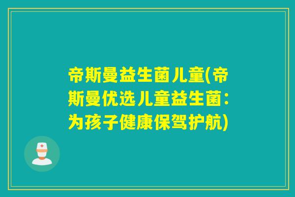帝斯曼益生菌儿童(帝斯曼优选儿童益生菌：为孩子健康保驾护航)