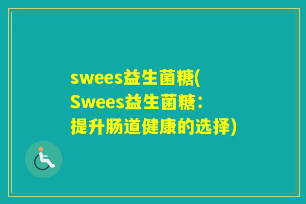 swees益生菌糖(Swees益生菌糖:提升肠道健康的选择) swees益生菌糖(Swees益生菌糖:提升肠道健康的选择)