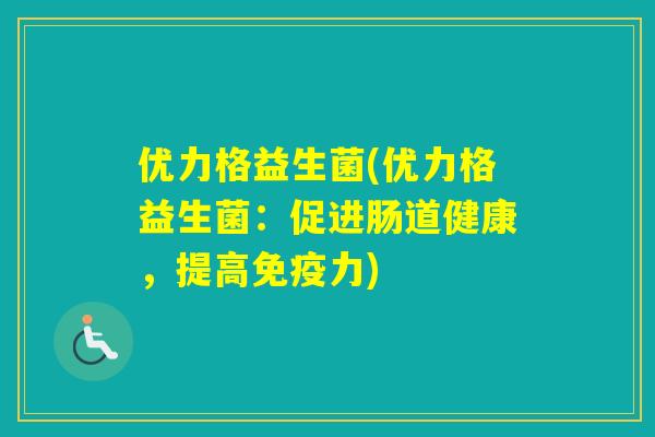 优力格益生菌(优力格益生菌:促进肠道健康,提高力) 优力格益生菌(优力格益生菌:促进肠道健康,提高力)