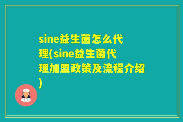 sine益生菌怎么代理(sine益生菌代理加盟政策及流程介绍)
