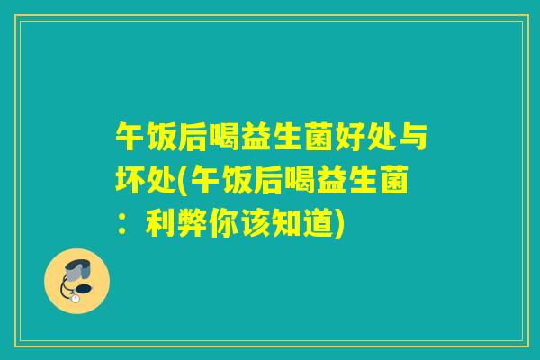 午饭后喝益生菌好处与坏处(午饭后喝益生菌：利弊你该知道)