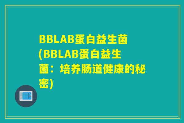 BBLAB蛋白益生菌(BBLAB蛋白益生菌:培养肠道健康的秘密) BBLAB蛋白益生菌(BBLAB蛋白益生菌:培养肠道健康的秘密)