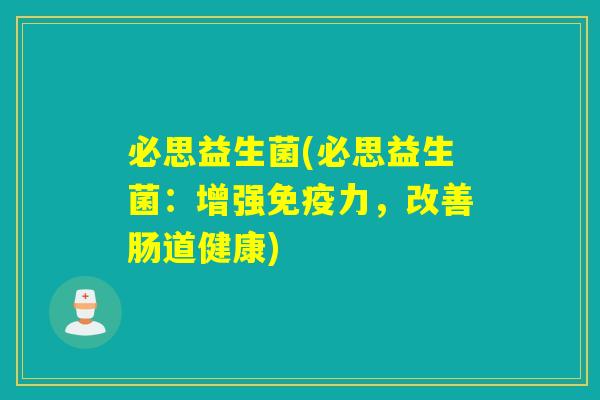 必思益生菌(必思益生菌:增强力,改善肠道健康) 必思益生菌(必思益生菌:增强力,改善肠道健康)