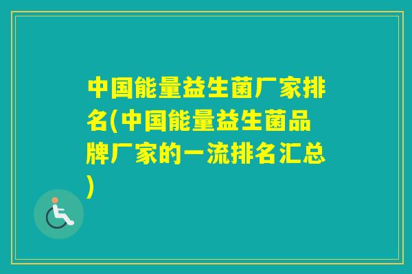 中国能量益生菌厂家排名(中国能量益生菌品牌厂家的一流排名汇总)