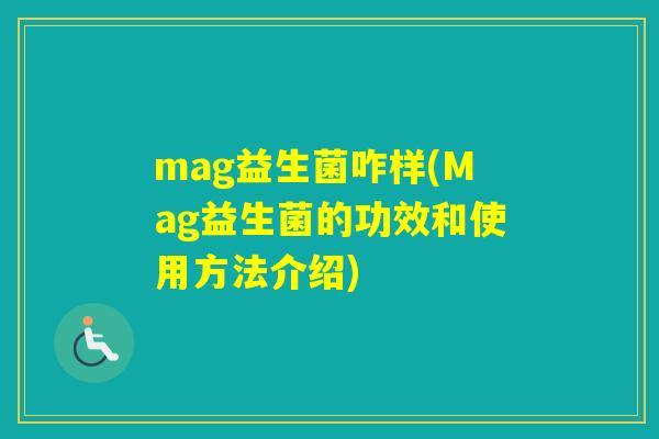 mag益生菌咋样(Mag益生菌的功效和使用方法介绍) mag益生菌咋样(Mag益生菌的功效和使用方法介绍)