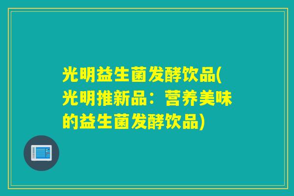 光明益生菌发酵饮品(光明推新品:营养美味的益生菌发酵饮品) 光明益生菌发酵饮品(光明推新品:营养美味的益生菌发酵饮品)