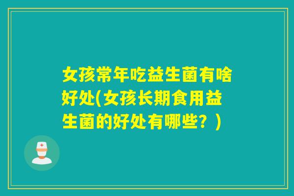 女孩常年吃益生菌有啥好处(女孩长期食用益生菌的好处有哪些?) 女孩常年吃益生菌有啥好处(女孩长期食用益生菌的好处有哪些?)