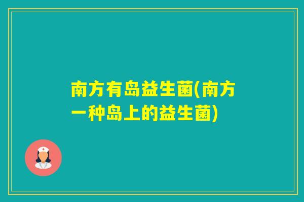 南方有岛益生菌(南方一种岛上的益生菌)
