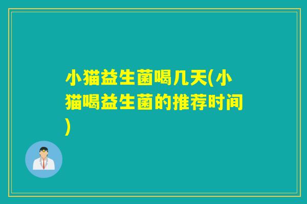 小猫益生菌喝几天(小猫喝益生菌的推荐时间) 小猫益生菌喝几天(小猫喝益生菌的推荐时间)