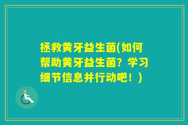 拯救黄牙益生菌(如何帮助黄牙益生菌？学习细节信息并行动吧！)