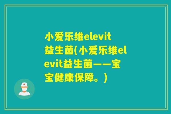 小爱乐维elevit益生菌(小爱乐维elevit益生菌——宝宝健康保障。)