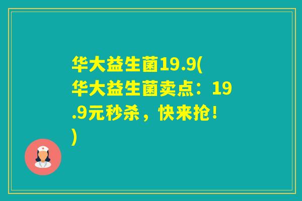 华大益生菌19.9(华大益生菌卖点：19.9元秒杀，快来抢！)