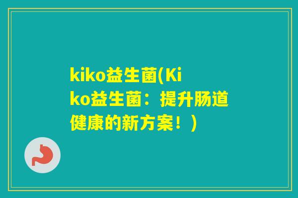 kiko益生菌(Kiko益生菌：提升肠道健康的新方案！)
