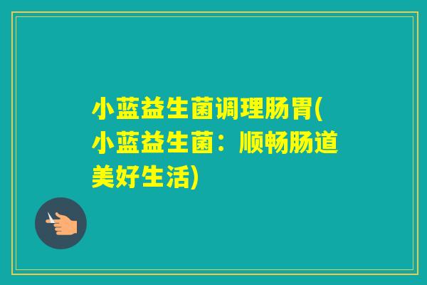 小蓝益生菌调理肠胃(小蓝益生菌：顺畅肠道美好生活)