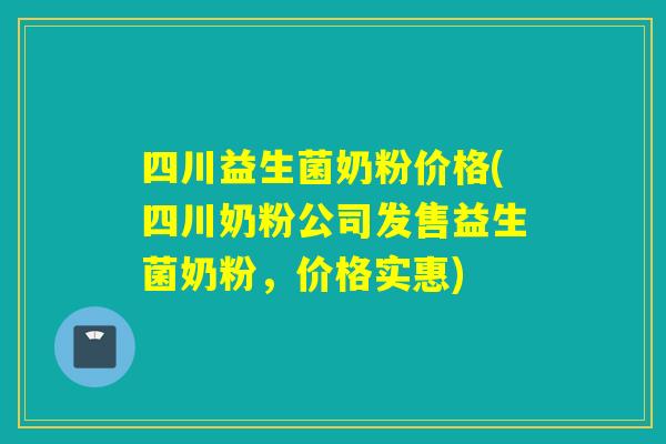 四川益生菌奶粉价格(四川奶粉公司发售益生菌奶粉,价格实惠) 四川益生菌奶粉价格(四川奶粉公司发售益生菌奶粉,价格实惠)