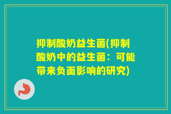 抑制酸奶益生菌(抑制酸奶中的益生菌:可能带来负面影响的研究) 抑制酸奶益生菌(抑制酸奶中的益生菌:可能带来负面影响的研究)