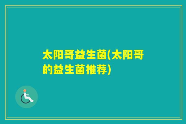 太阳哥益生菌(太阳哥的益生菌推荐)