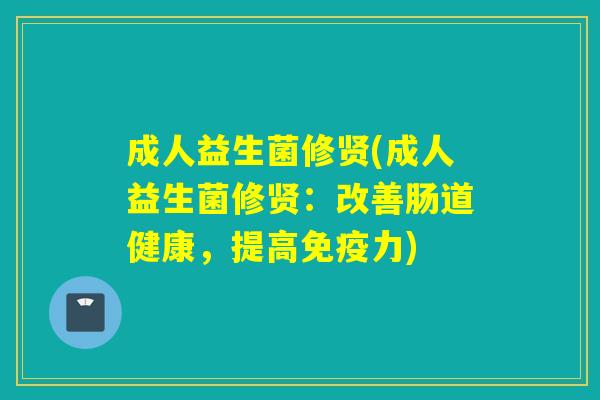 成人益生菌修贤(成人益生菌修贤：改善肠道健康，提高力)