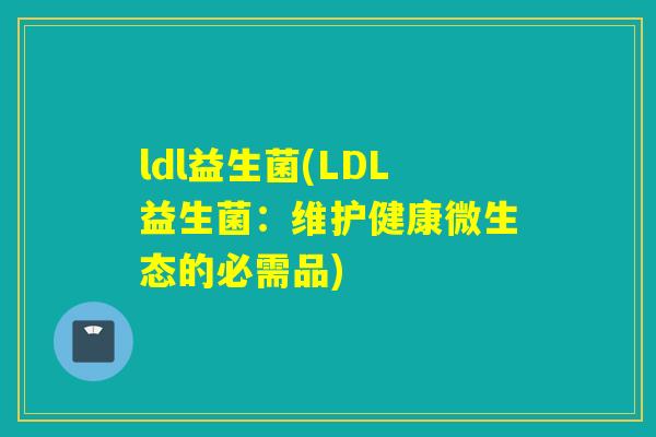 ldl益生菌(LDL益生菌：维护健康微生态的必需品)