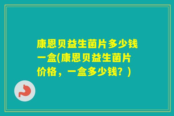 康恩贝益生菌片多少钱一盒(康恩贝益生菌片价格，一盒多少钱？)