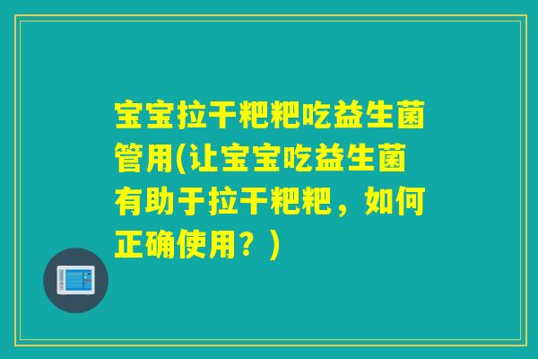 宝宝拉干粑粑吃益生菌管用(让宝宝吃益生菌有助于拉干粑粑,如何正确使用?) 宝宝拉干粑粑吃益生菌管用(让宝宝吃益生菌有助于拉干粑粑,如何正确使用?)