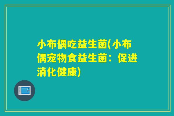 小布偶吃益生菌(小布偶宠物食益生菌：促进消化健康)