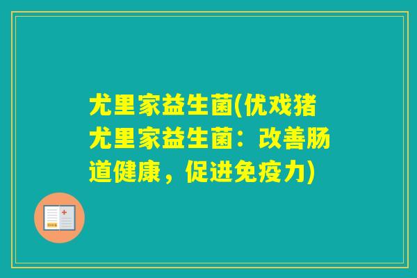 尤里家益生菌(优戏猪尤里家益生菌：改善肠道健康，促进力)