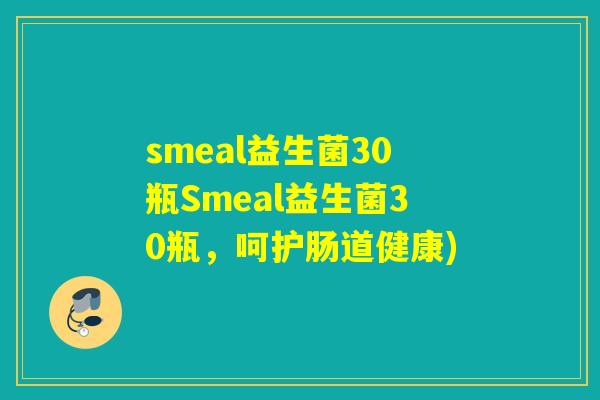 smeal益生菌30瓶Smeal益生菌30瓶，呵护肠道健康)
