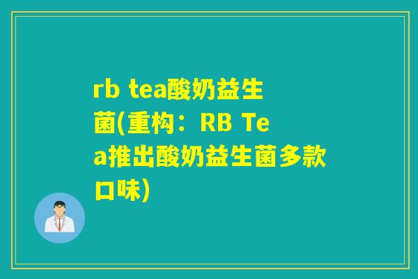 rb tea酸奶益生菌(重构:RB Tea推出酸奶益生菌多款口味) rb tea酸奶益生菌(重构:RB Tea推出酸奶益生菌多款口味)