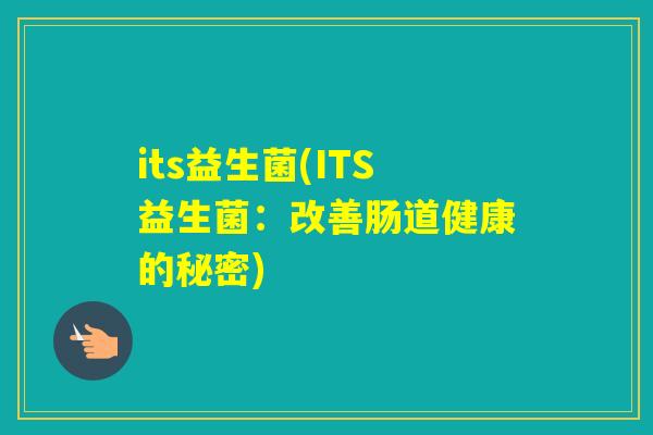 its益生菌(ITS益生菌：改善肠道健康的秘密)