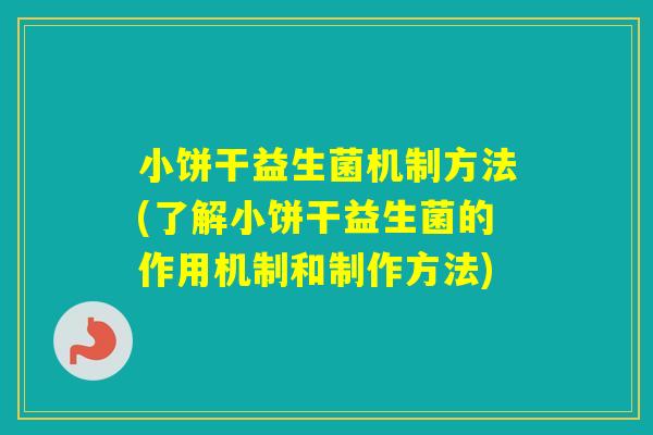 小饼干益生菌机制方法(了解小饼干益生菌的作用机制和制作方法)