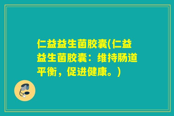 仁益益生菌胶囊(仁益益生菌胶囊:维持肠道平衡,促进健康。) 仁益益生菌胶囊(仁益益生菌胶囊:维持肠道平衡,促进健康。)