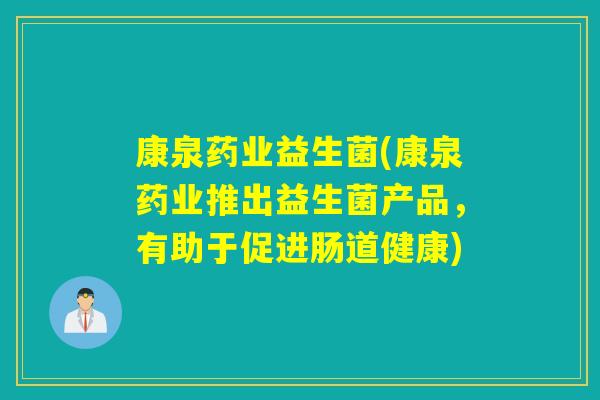 康泉药业益生菌(康泉药业推出益生菌产品,有助于促进肠道健康) 康泉药业益生菌(康泉药业推出益生菌产品,有助于促进肠道健康)