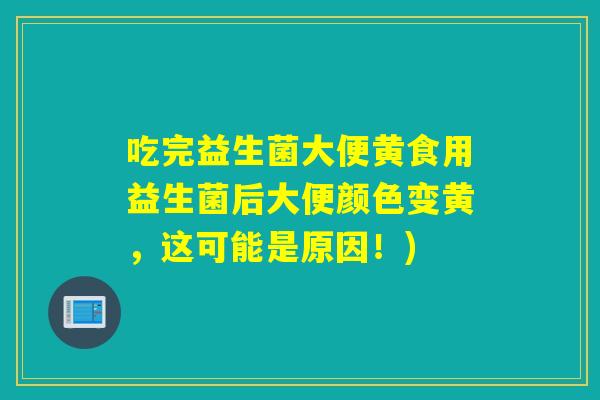 吃完益生菌大便黄食用益生菌后大便颜色变黄,这可能是原因!) 吃完益生菌大便黄食用益生菌后大便颜色变黄,这可能是原因!)