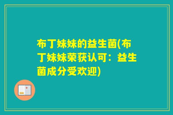 布丁妹妹的益生菌(布丁妹妹荣获认可:益生菌成分受欢迎) 布丁妹妹的益生菌(布丁妹妹荣获认可:益生菌成分受欢迎)
