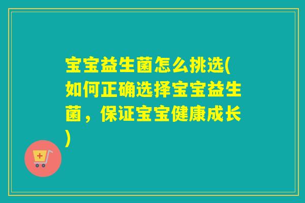 宝宝益生菌怎么挑选(如何正确选择宝宝益生菌，保证宝宝健康成长)